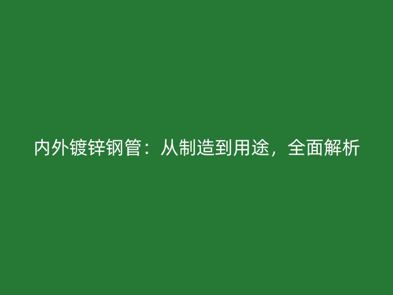 內(nèi)外鍍鋅鋼管：從制造到用途，全面解析