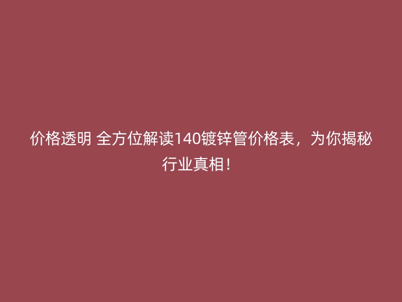 價格透明 全方位解讀140鍍鋅管價格表，為你揭秘行業(yè)真相！