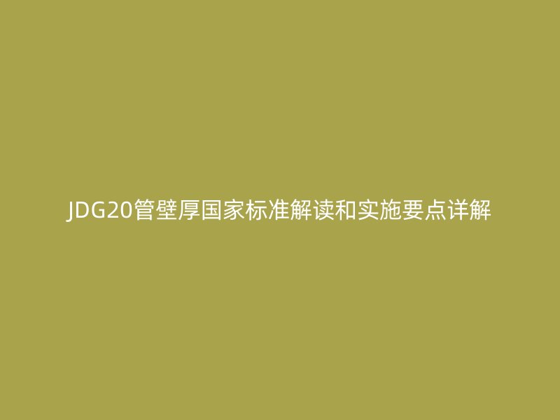 JDG20管壁厚國家標(biāo)準(zhǔn)解讀和實施要點詳解
