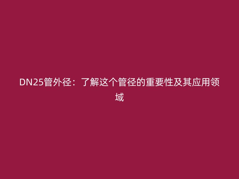 DN25管外徑：了解這個管徑的重要性及其應用領(lǐng)域