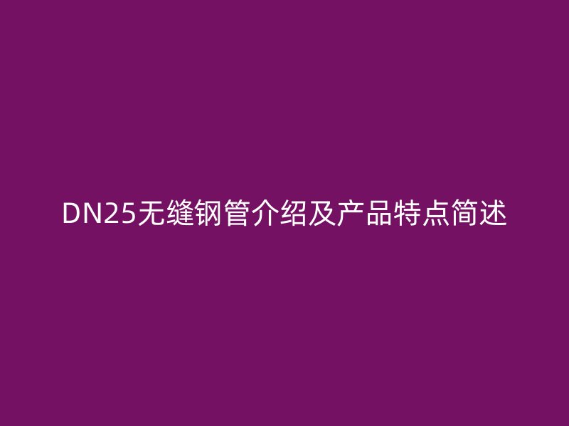 DN25無縫鋼管介紹及產(chǎn)品特點(diǎn)簡(jiǎn)述
