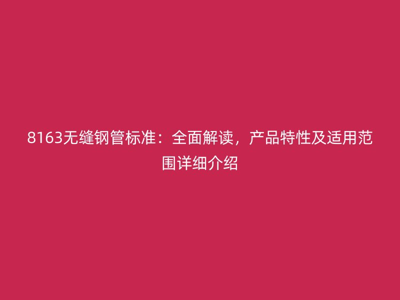 8163無縫鋼管標準：全面解讀，產(chǎn)品特性及適用范圍詳細介紹