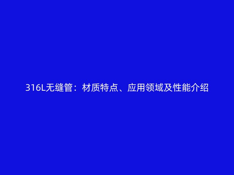 316L無縫管：材質特點、應用領域及性能介紹