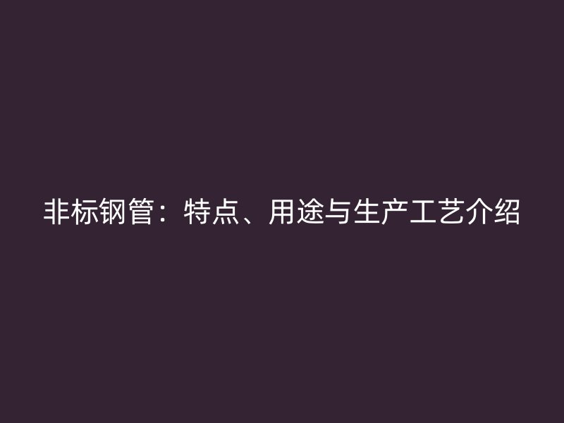 非標(biāo)鋼管：特點(diǎn)、用途與生產(chǎn)工藝介紹