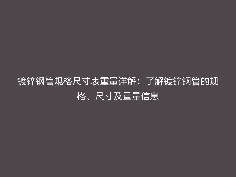 鍍鋅鋼管規(guī)格尺寸表重量詳解：了解鍍鋅鋼管的規(guī)格、尺寸及重量信息