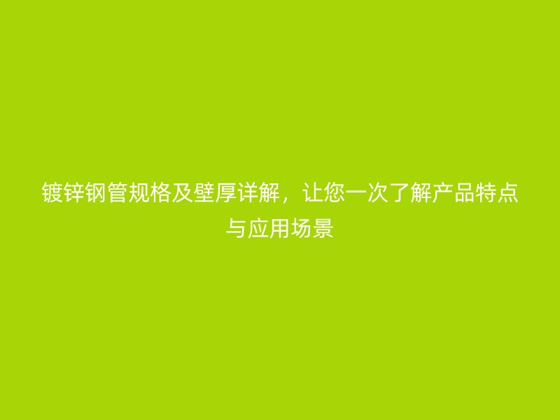 鍍鋅鋼管規(guī)格及壁厚詳解，讓您一次了解產(chǎn)品特點(diǎn)與應(yīng)用場(chǎng)景