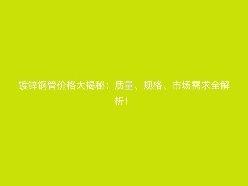 鍍鋅鋼管價格大揭秘：質(zhì)量、規(guī)格、市場需求全解析！