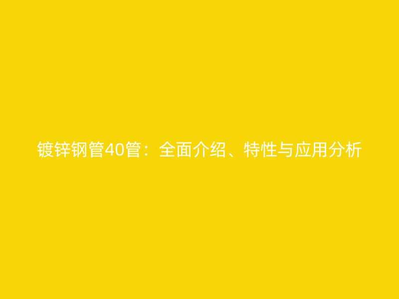 鍍鋅鋼管40管：全面介紹、特性與應用分析