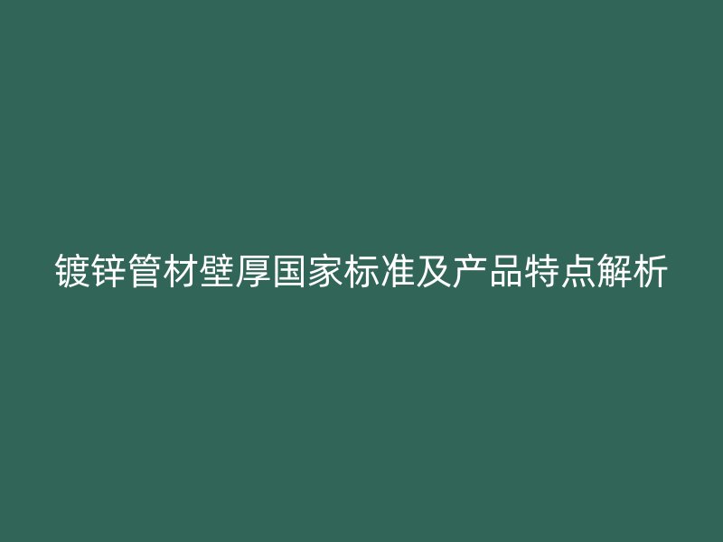 鍍鋅管材壁厚國家標準及產(chǎn)品特點解析