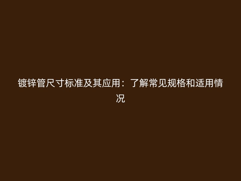 鍍鋅管尺寸標(biāo)準(zhǔn)及其應(yīng)用：了解常見(jiàn)規(guī)格和適用情況