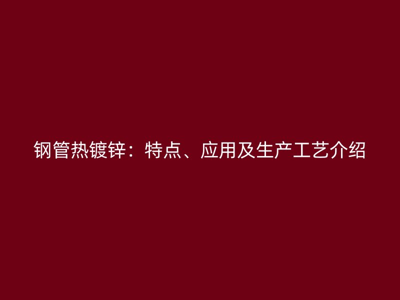 鋼管熱鍍鋅：特點(diǎn)、應(yīng)用及生產(chǎn)工藝介紹