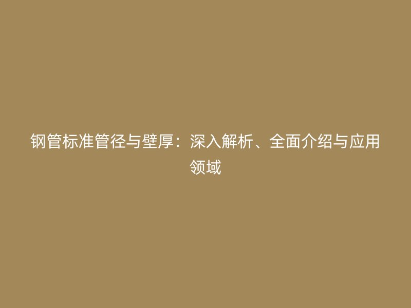 鋼管標準管徑與壁厚：深入解析、全面介紹與應用領域