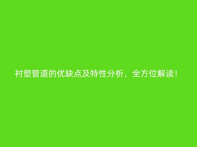 襯塑管道的優(yōu)缺點(diǎn)及特性分析，全方位解讀！