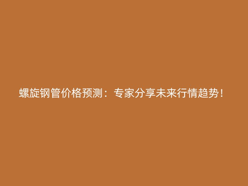 螺旋鋼管價格預測：專家分享未來行情趨勢！