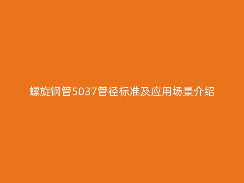 螺旋鋼管5037管徑標準及應用場景介紹