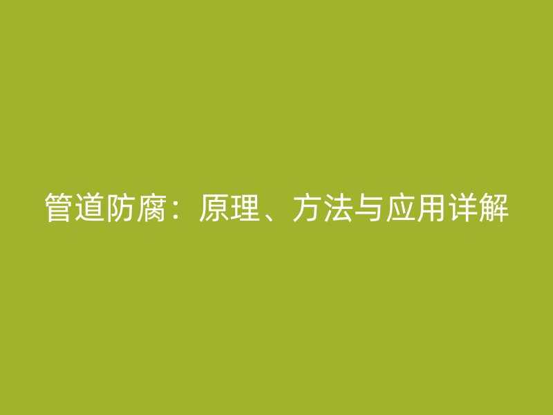 管道防腐：原理、方法與應(yīng)用詳解