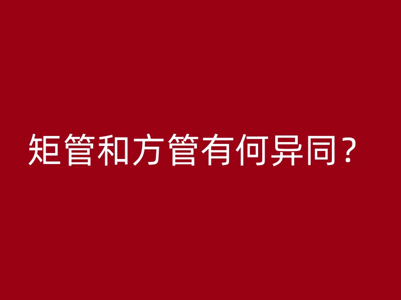 矩管和方管有何異同？