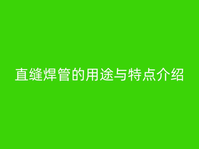 直縫焊管的用途與特點介紹