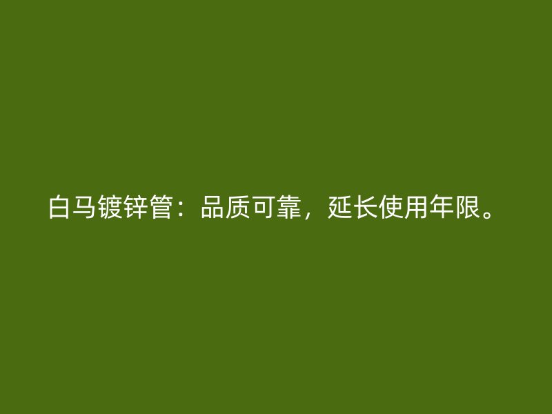 白馬鍍鋅管：品質可靠，延長使用年限。