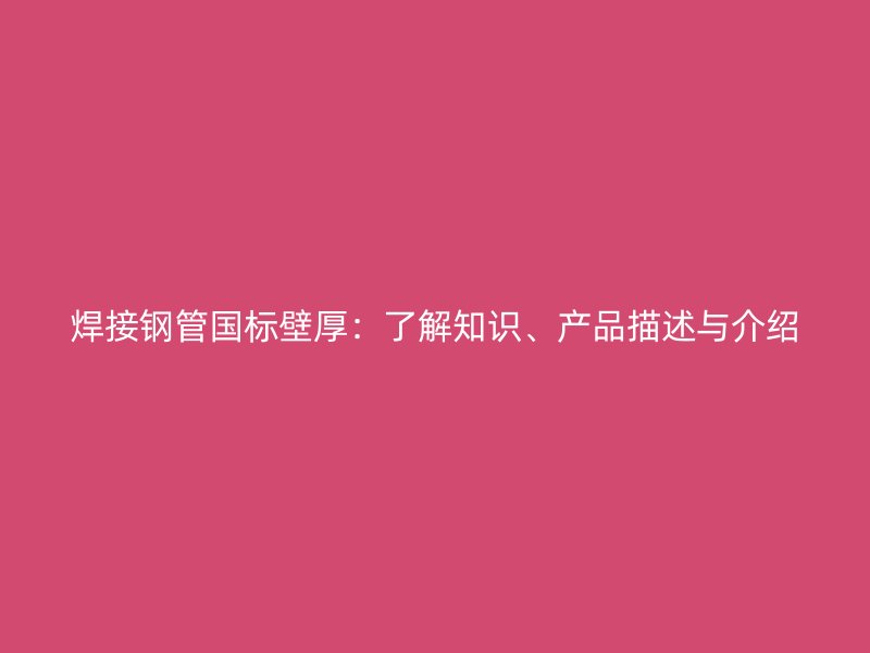 焊接鋼管國標壁厚：了解知識、產(chǎn)品描述與介紹