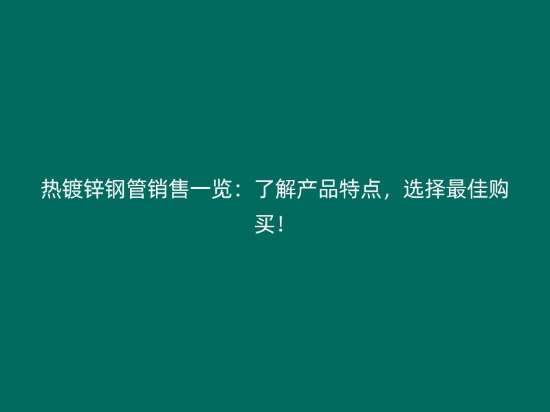 熱鍍鋅鋼管銷(xiāo)售一覽：了解產(chǎn)品特點(diǎn)，選擇最佳購(gòu)買(mǎi)！