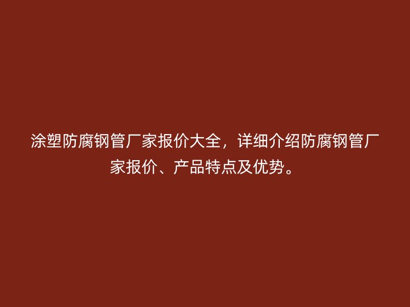 涂塑防腐鋼管廠家報價大全，詳細介紹防腐鋼管廠家報價、產品特點及優(yōu)勢。