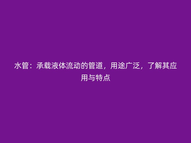 水管：承載液體流動(dòng)的管道，用途廣泛，了解其應(yīng)用與特點(diǎn)