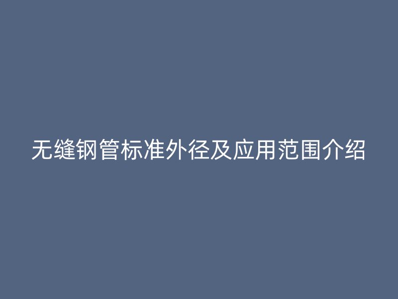 無縫鋼管標(biāo)準(zhǔn)外徑及應(yīng)用范圍介紹