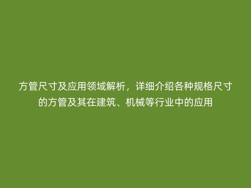 方管尺寸及應(yīng)用領(lǐng)域解析，詳細(xì)介紹各種規(guī)格尺寸的方管及其在建筑、機(jī)械等行業(yè)中的應(yīng)用