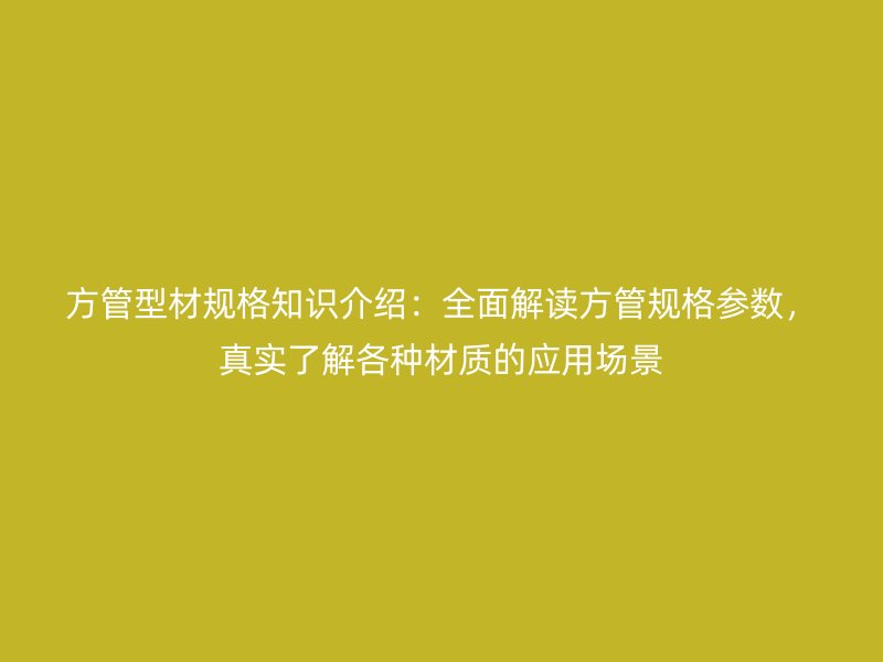 方管型材規(guī)格知識介紹：全面解讀方管規(guī)格參數(shù)，真實了解各種材質(zhì)的應(yīng)用場景