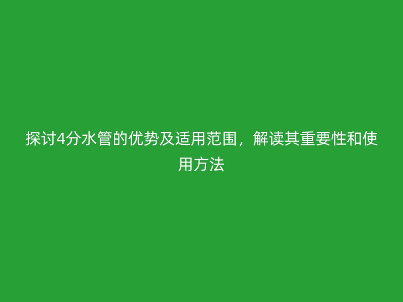探討4分水管的優(yōu)勢及適用范圍，解讀其重要性和使用方法