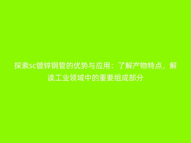 探索sc鍍鋅鋼管的優(yōu)勢與應(yīng)用：了解產(chǎn)物特點，解讀工業(yè)領(lǐng)域中的重要組成部分