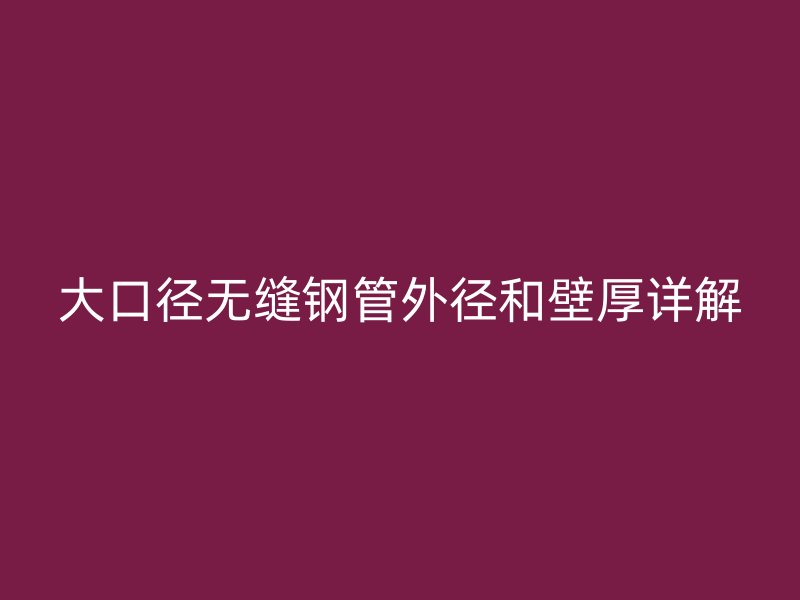 大口徑無(wú)縫鋼管外徑和壁厚詳解