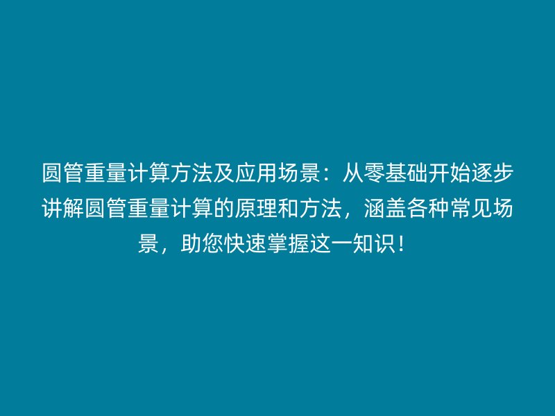 圓管重量計算方法及應(yīng)用場景：從零基礎(chǔ)開始逐步講解圓管重量計算的原理和方法，涵蓋各種常見場景，助您快速掌握這一知識！