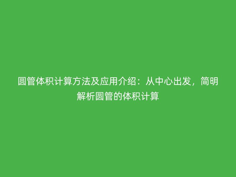 圓管體積計(jì)算方法及應(yīng)用介紹：從中心出發(fā)，簡(jiǎn)明解析圓管的體積計(jì)算