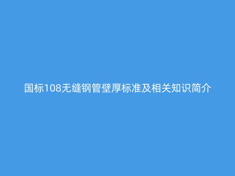 國(guó)標(biāo)108無(wú)縫鋼管壁厚標(biāo)準(zhǔn)及相關(guān)知識(shí)簡(jiǎn)介