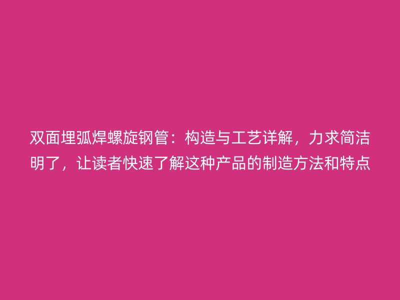 雙面埋弧焊螺旋鋼管：構(gòu)造與工藝詳解，力求簡潔明了，讓讀者快速了解這種產(chǎn)品的制造方法和特點