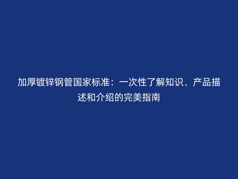加厚鍍鋅鋼管國家標(biāo)準(zhǔn)：一次性了解知識、產(chǎn)品描述和介紹的完美指南