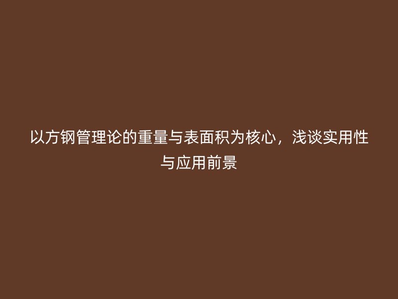以方鋼管理論的重量與表面積為核心，淺談實用性與應(yīng)用前景