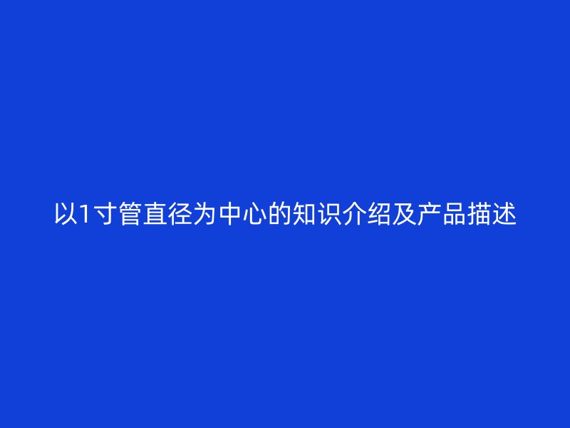 以1寸管直徑為中心的知識(shí)介紹及產(chǎn)品描述