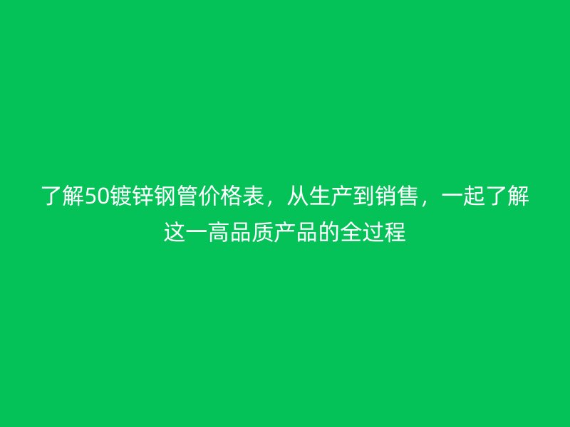 了解50鍍鋅鋼管價格表，從生產到銷售，一起了解這一高品質產品的全過程