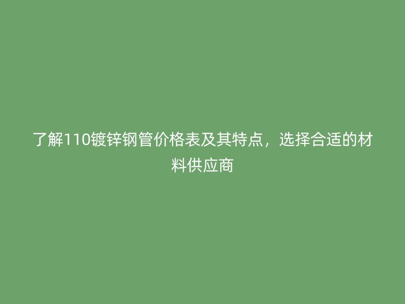 了解110鍍鋅鋼管價(jià)格表及其特點(diǎn)，選擇合適的材料供應(yīng)商