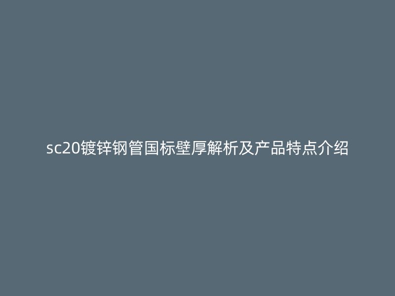 sc20鍍鋅鋼管國標壁厚解析及產品特點介紹