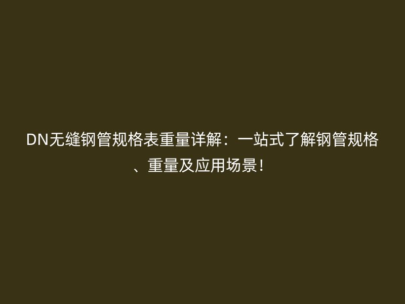 DN無縫鋼管規(guī)格表重量詳解：一站式了解鋼管規(guī)格、重量及應(yīng)用場景！