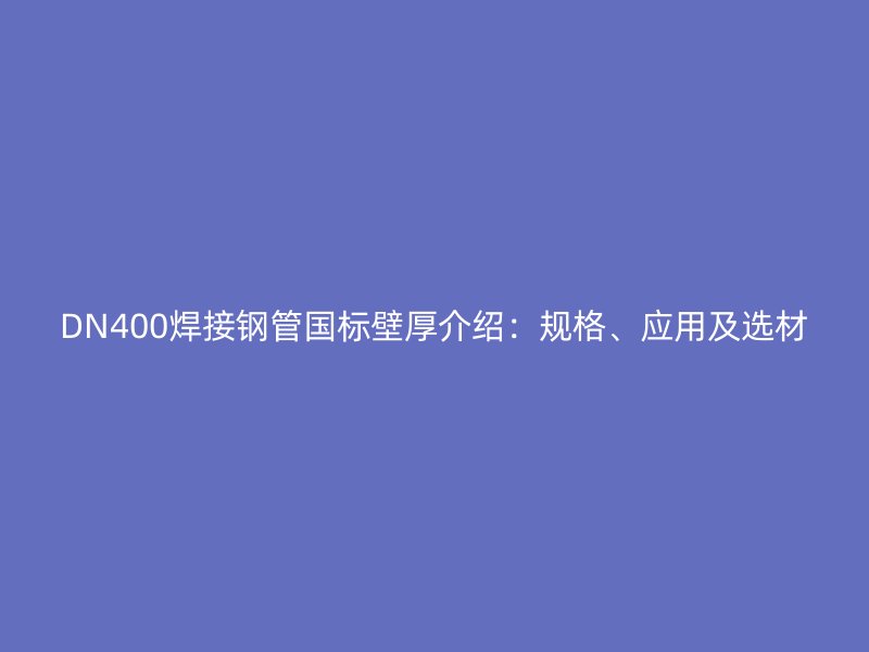 DN400焊接鋼管國標壁厚介紹：規(guī)格、應用及選材