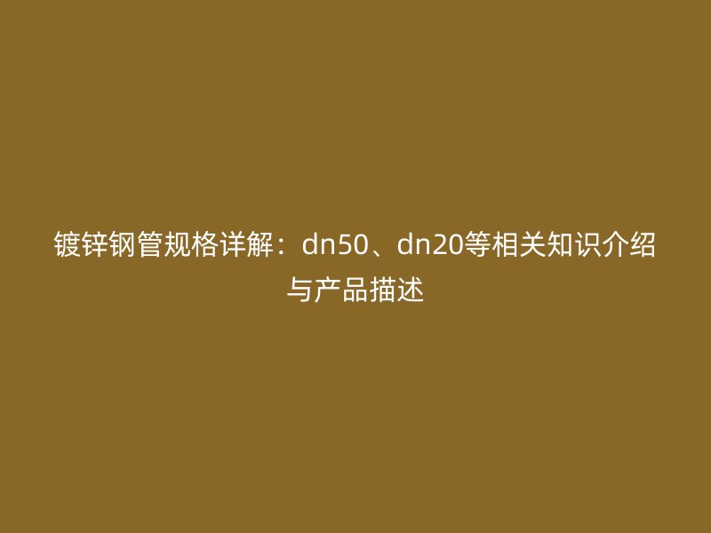 鍍鋅鋼管規(guī)格詳解：dn50、dn20等相關知識介紹與產(chǎn)品描述