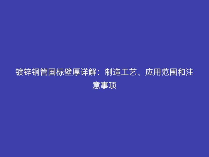 鍍鋅鋼管國標(biāo)壁厚詳解：制造工藝、應(yīng)用范圍和注意事項(xiàng)
