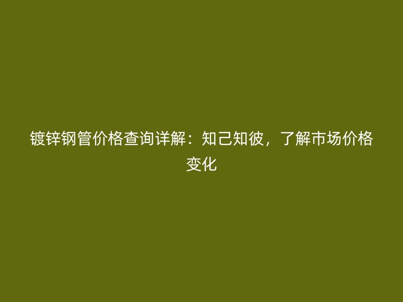 鍍鋅鋼管價格查詢詳解：知己知彼，了解市場價格變化