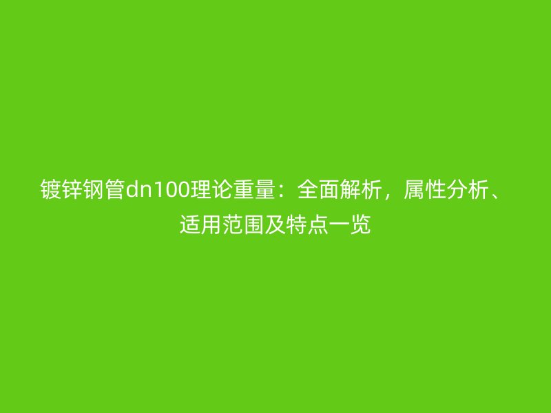 鍍鋅鋼管dn100理論重量：全面解析，屬性分析、適用范圍及特點(diǎn)一覽