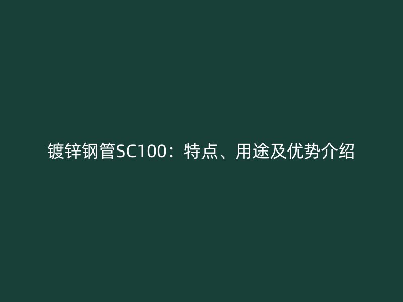 鍍鋅鋼管SC100：特點(diǎn)、用途及優(yōu)勢(shì)介紹